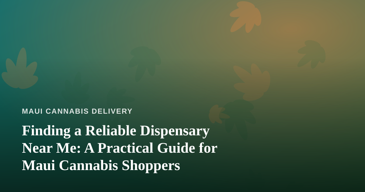 Finding a Reliable Dispensary Near Me: A Practical Guide for Maui Cannabis Shoppers