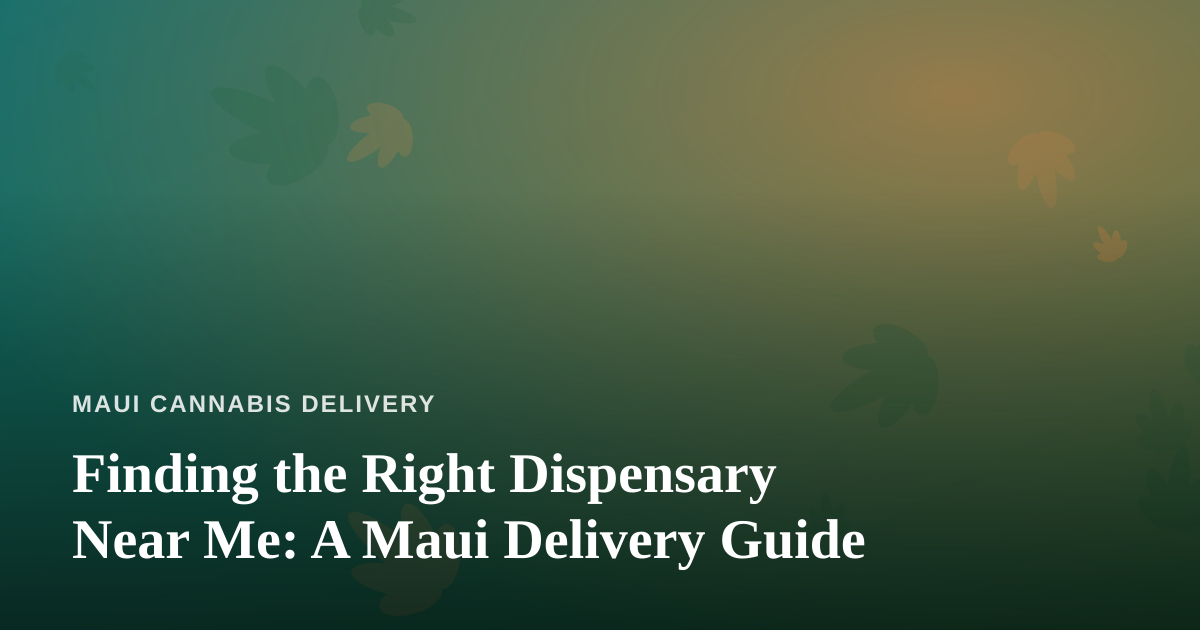 Finding the Right Dispensary Near Me: A Maui Delivery Guide
