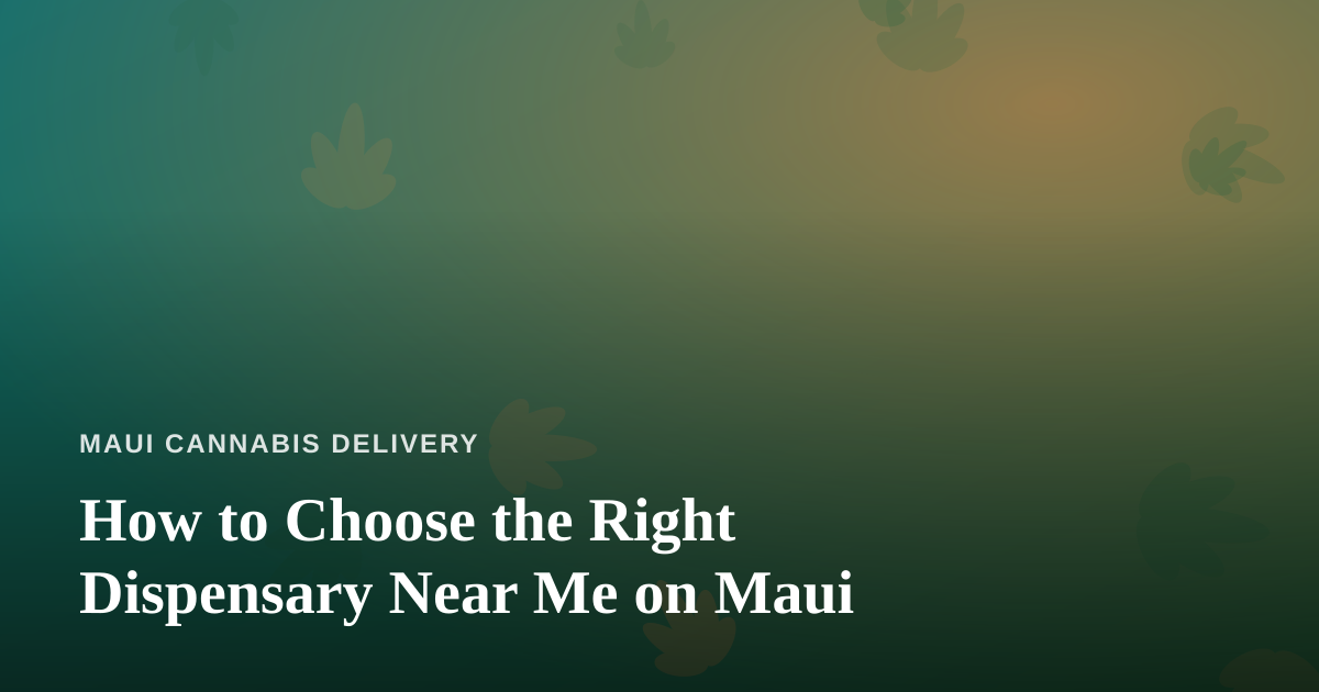 How to Choose the Right Dispensary Near Me on Maui
