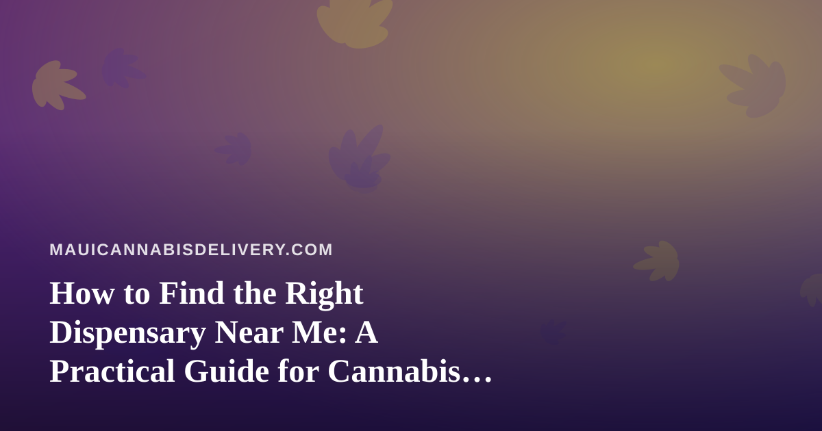 How to Find the Right Dispensary Near Me: A Practical Guide for Cannabis Delivery Shoppers