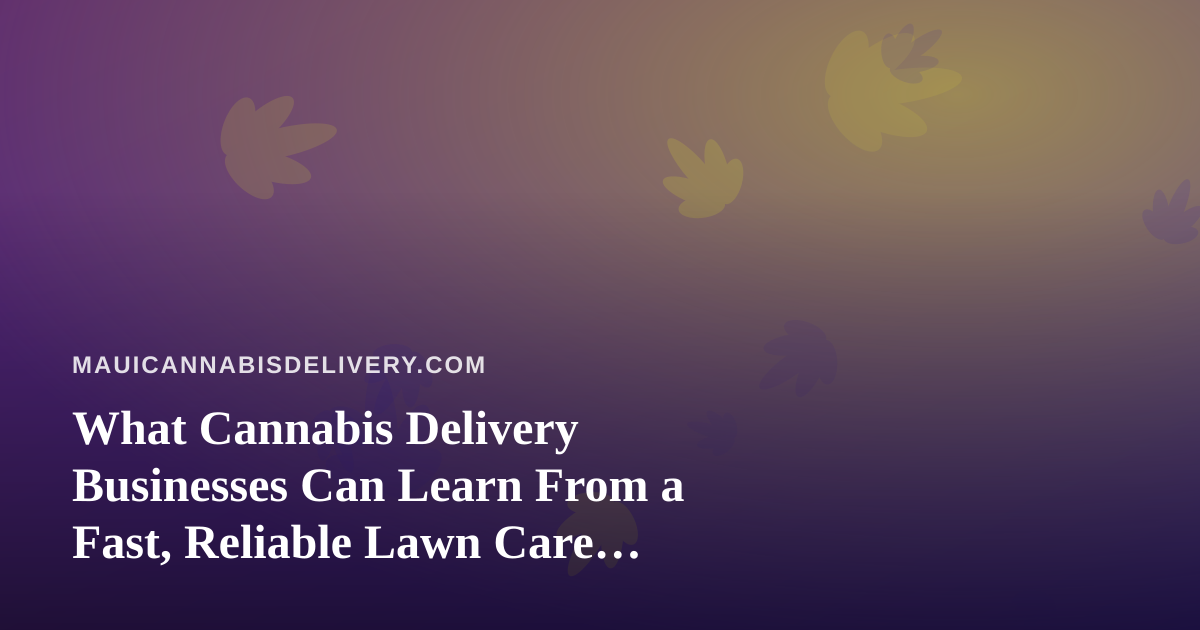 What Cannabis Delivery Businesses Can Learn From a Fast, Reliable Lawn Care Company
