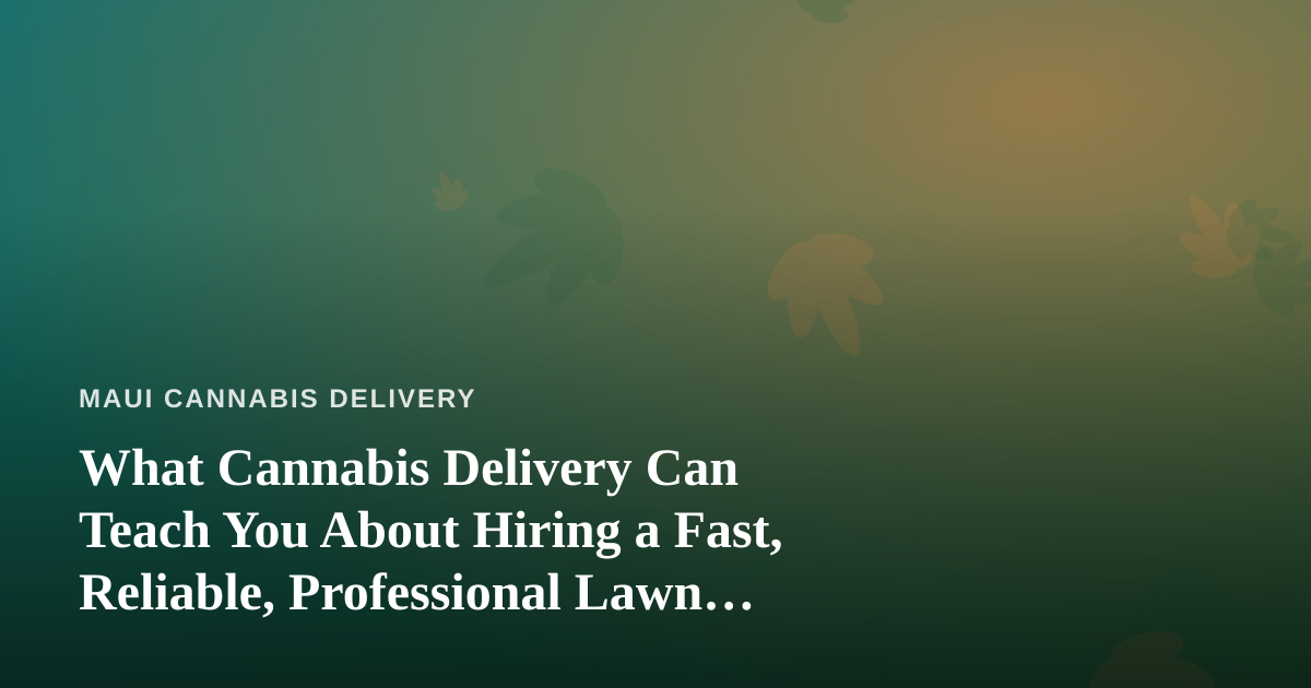 What Cannabis Delivery Can Teach You About Hiring a Fast, Reliable, Professional Lawn Care Company