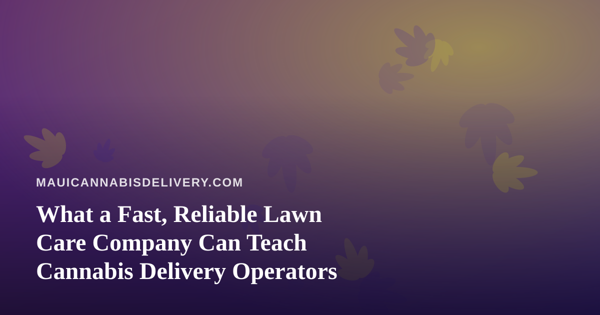 What a Fast, Reliable Lawn Care Company Can Teach Cannabis Delivery Operators