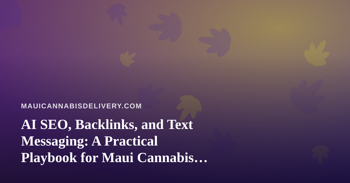 AI SEO, Backlinks, and Text Messaging: A Practical Playbook for Maui Cannabis Delivery