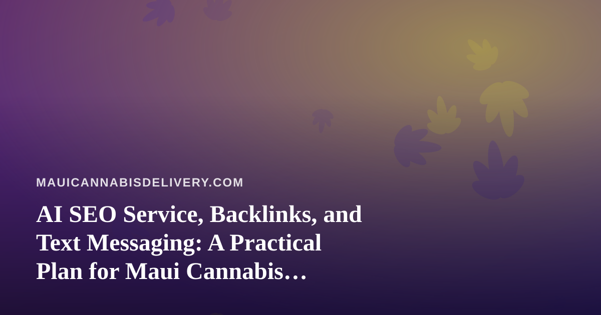 AI SEO Service, Backlinks, and Text Messaging: A Practical Plan for Maui Cannabis Delivery