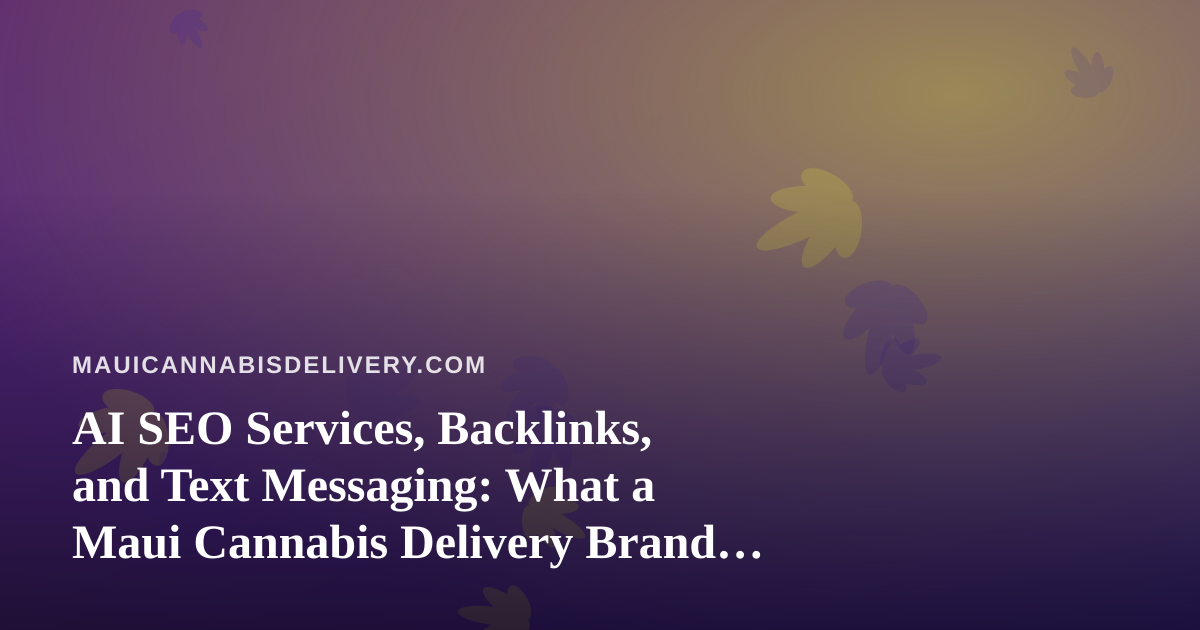 AI SEO Services, Backlinks, and Text Messaging: What a Maui Cannabis Delivery Brand Should Know