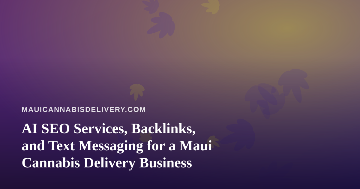 AI SEO Services, Backlinks, and Text Messaging for a Maui Cannabis Delivery Business