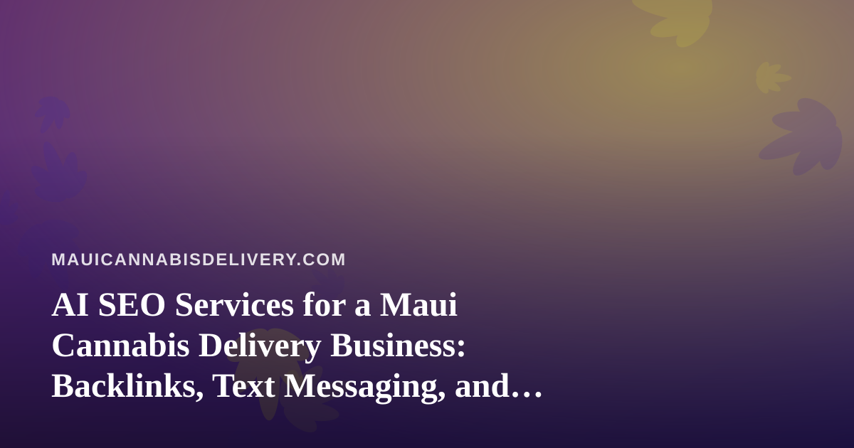 AI SEO Services for a Maui Cannabis Delivery Business: Backlinks, Text Messaging, and What to Actually Expect
