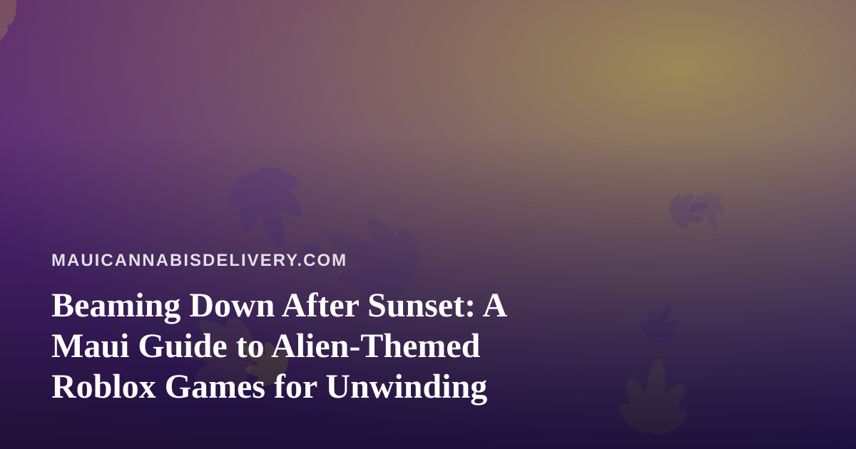 Beaming Down After Sunset: A Maui Guide to Alien-Themed Roblox Games for Unwinding