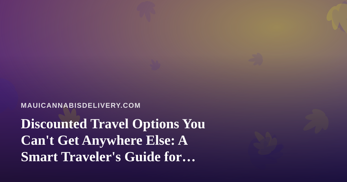 Discounted Travel Options You Can’t Get Anywhere Else: A Smart Traveler’s Guide for Maui Visitors