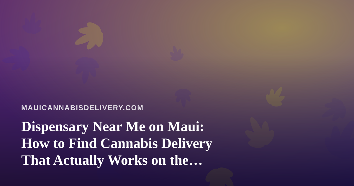 Dispensary Near Me on Maui: How to Find Cannabis Delivery That Actually Works on the Island