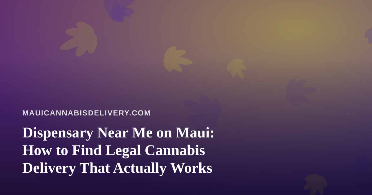 Dispensary Near Me on Maui: How to Find Legal Cannabis Delivery That Actually Works