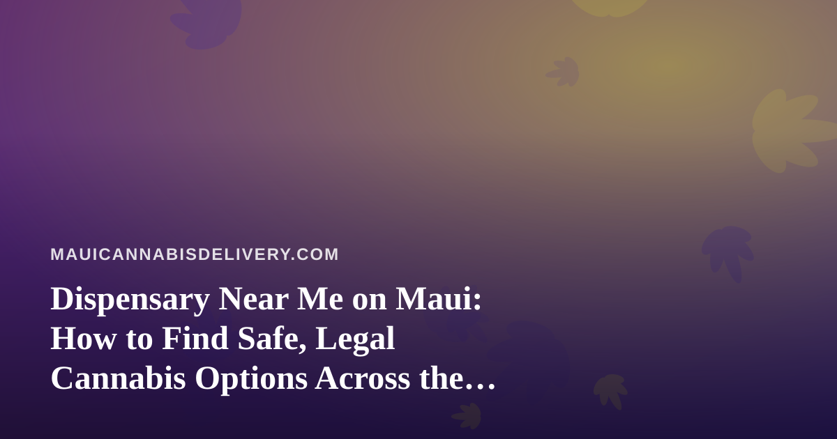 Dispensary Near Me on Maui: How to Find Safe, Legal Cannabis Options Across the Island