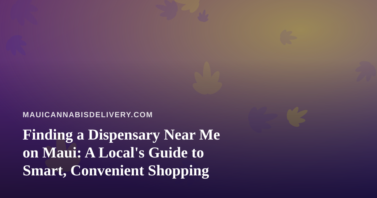 Finding a Dispensary Near Me on Maui: A Local’s Guide to Smart, Convenient Shopping