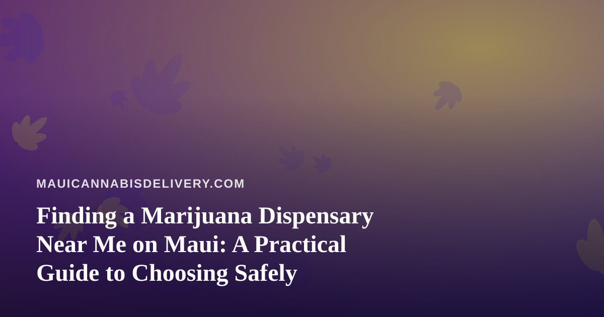 Finding a Marijuana Dispensary Near Me on Maui: A Practical Guide to Choosing Safely