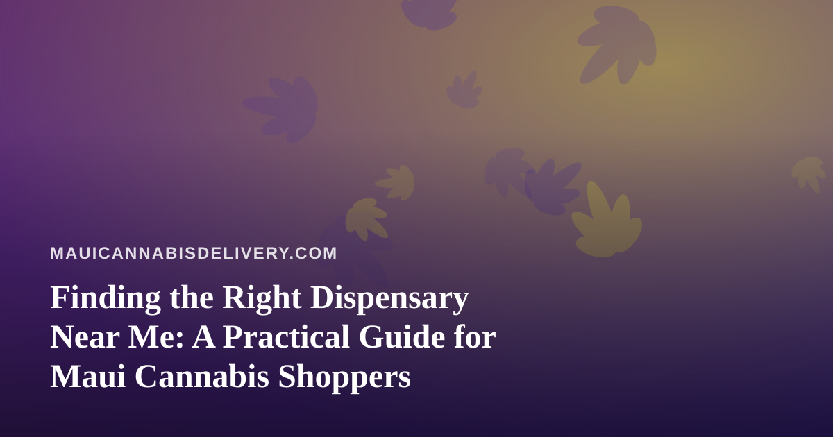 Finding the Right Dispensary Near Me: A Practical Guide for Maui Cannabis Shoppers