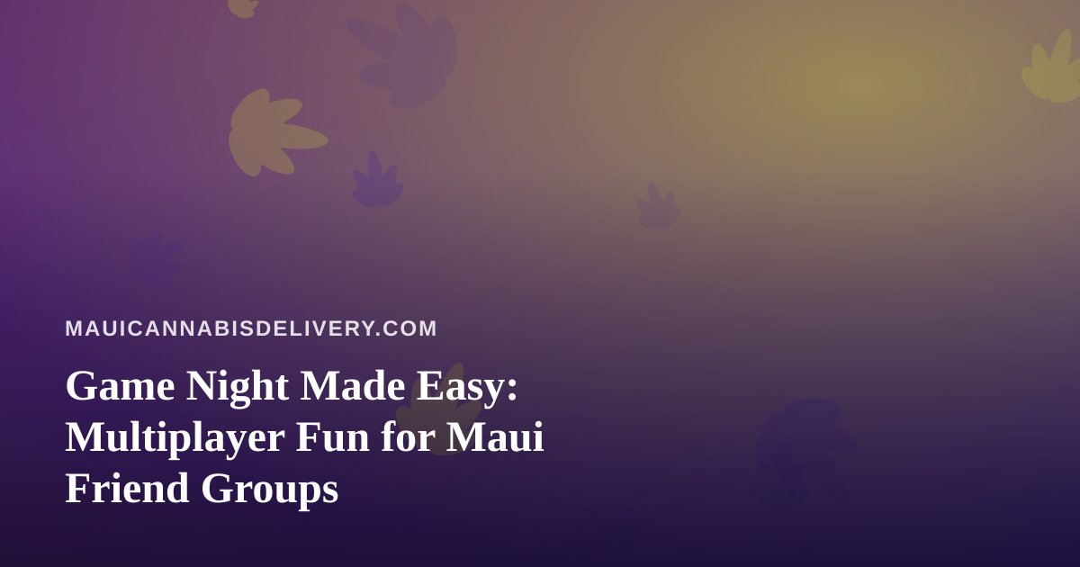 Game Night Made Easy: Multiplayer Fun for Maui Friend Groups