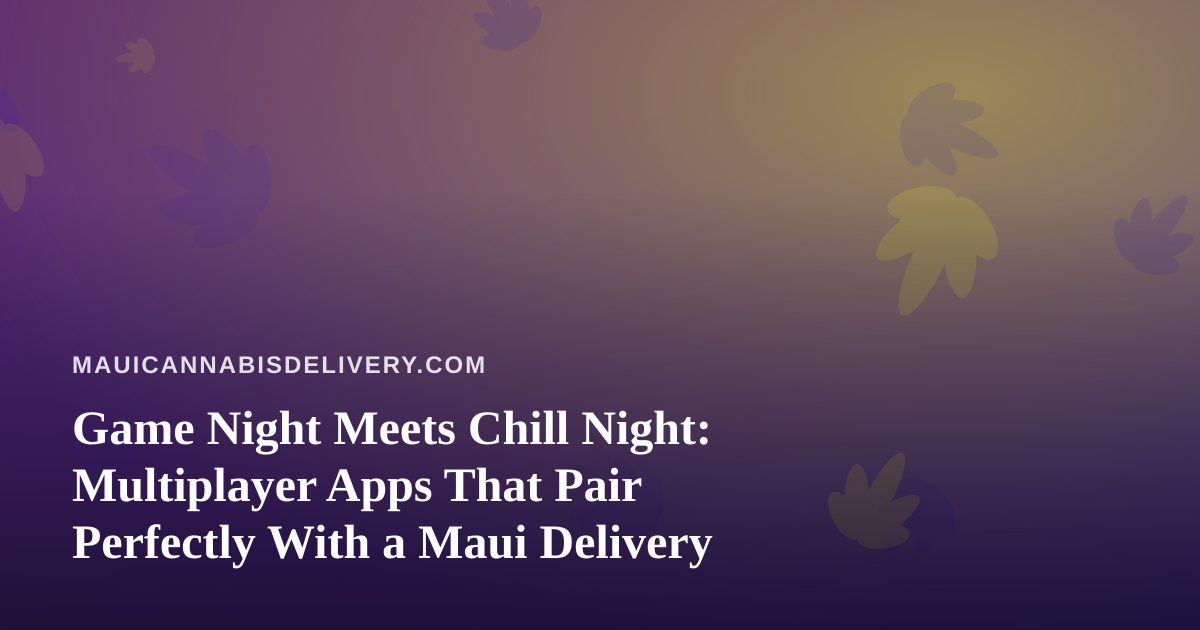 Game Night Meets Chill Night: Multiplayer Apps That Pair Perfectly With a Maui Delivery