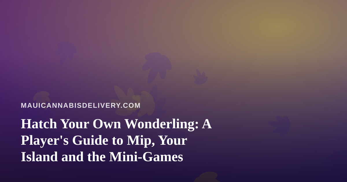 Hatch Your Own Wonderling: A Player’s Guide to Mip, Your Island and the Mini-Games