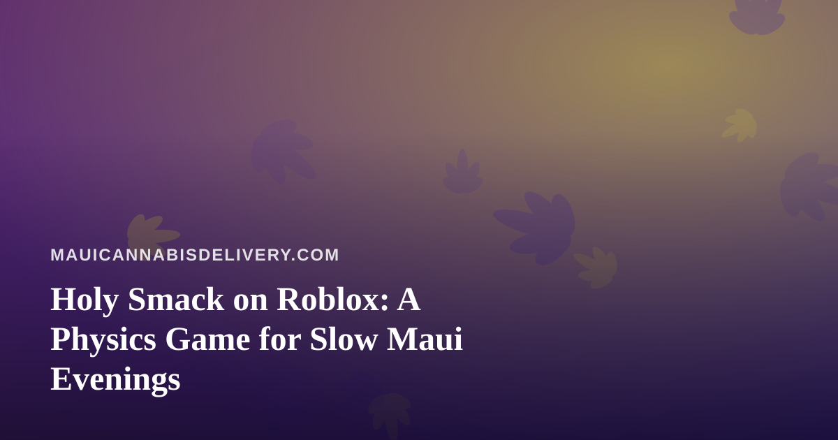 Holy Smack on Roblox: A Physics Game for Slow Maui Evenings