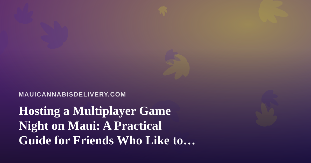 Hosting a Multiplayer Game Night on Maui: A Practical Guide for Friends Who Like to Compete