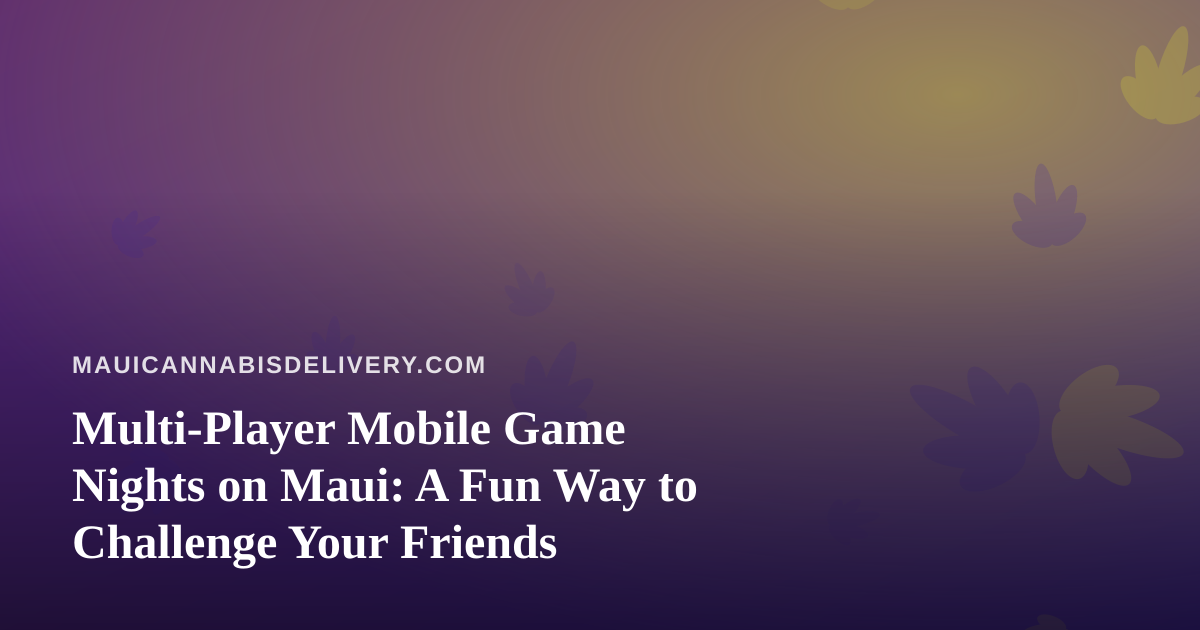 Multi-Player Mobile Game Nights on Maui: A Fun Way to Challenge Your Friends