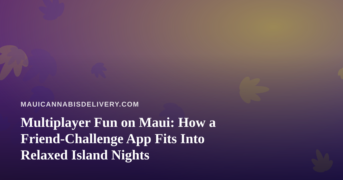 Multiplayer Fun on Maui: How a Friend-Challenge App Fits Into Relaxed Island Nights