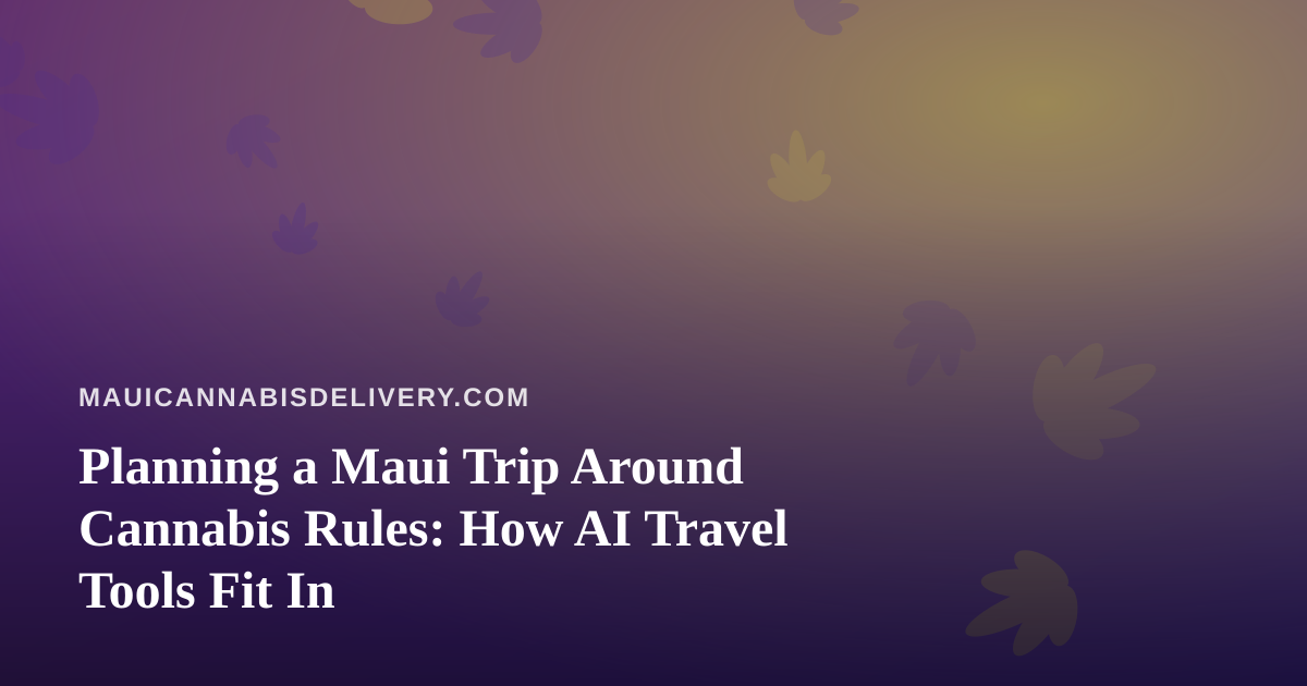 Planning a Maui Trip Around Cannabis Rules: How AI Travel Tools Fit In