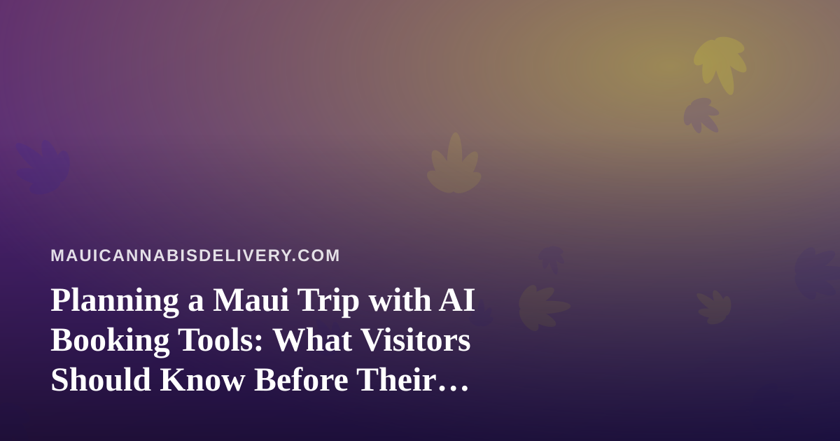 Planning a Maui Trip with AI Booking Tools: What Visitors Should Know Before Their Flight Lands