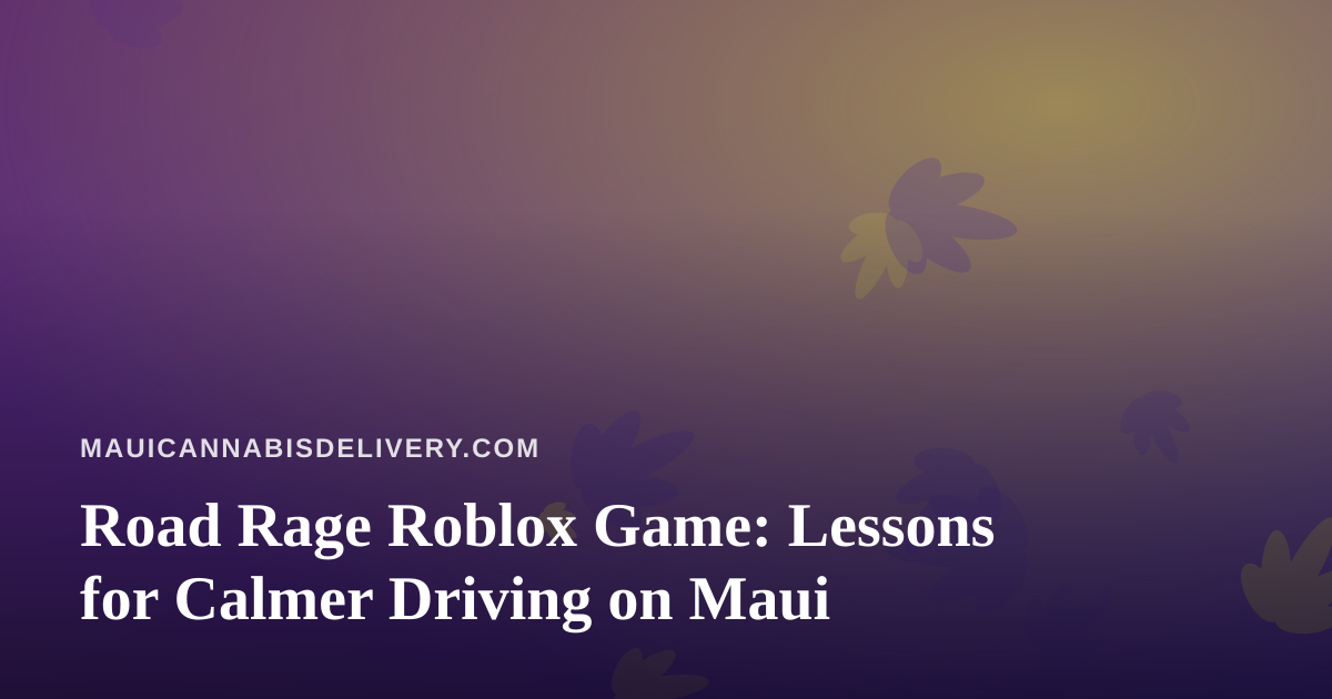 Road Rage Roblox Game: Lessons for Calmer Driving on Maui