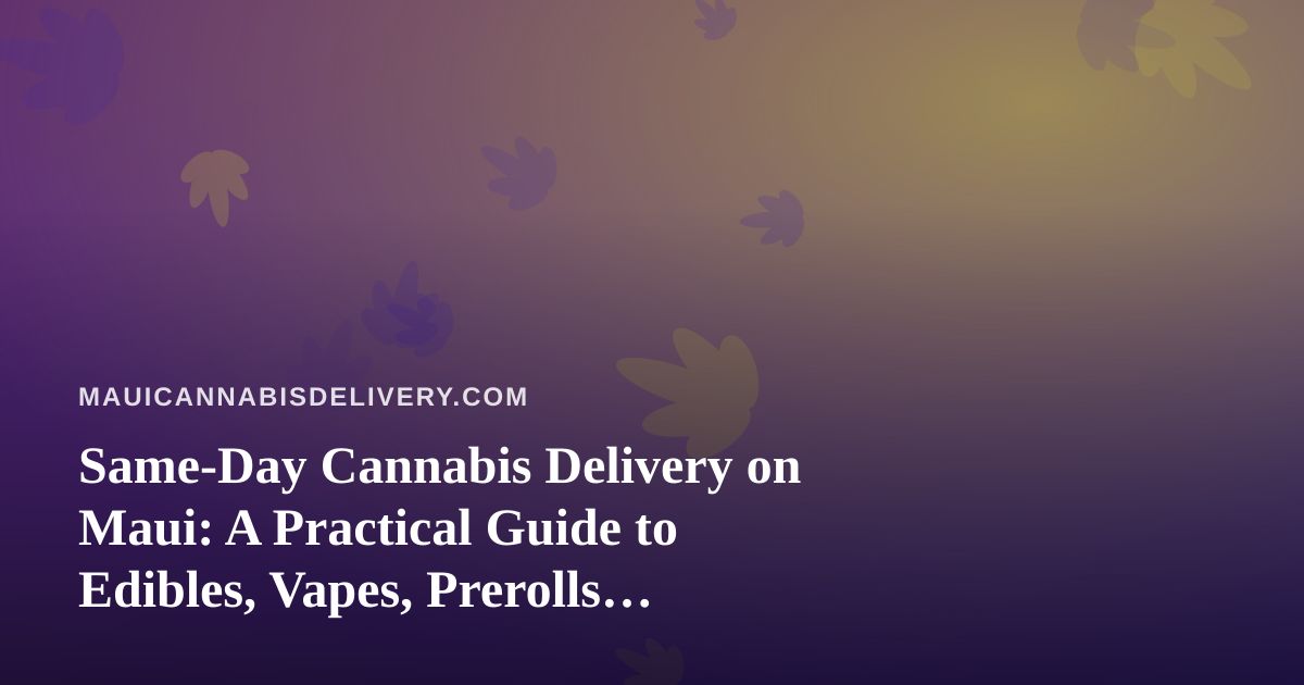 Same-Day Cannabis Delivery on Maui: A Practical Guide to Edibles, Vapes, Prerolls, Flower, and Concentrates