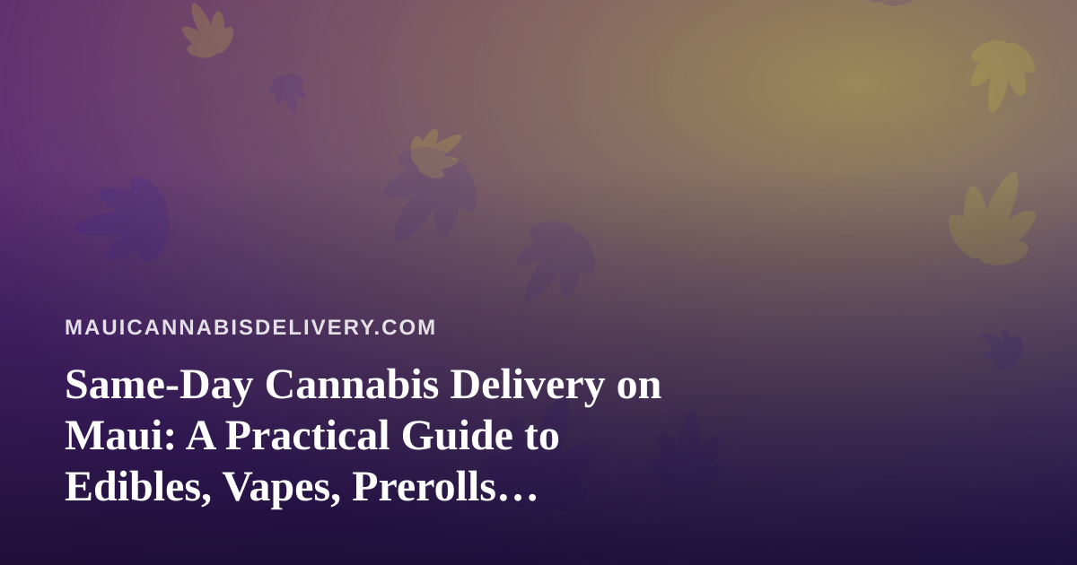 Same-Day Cannabis Delivery on Maui: A Practical Guide to Edibles, Vapes, Prerolls, Flower, and Concentrates