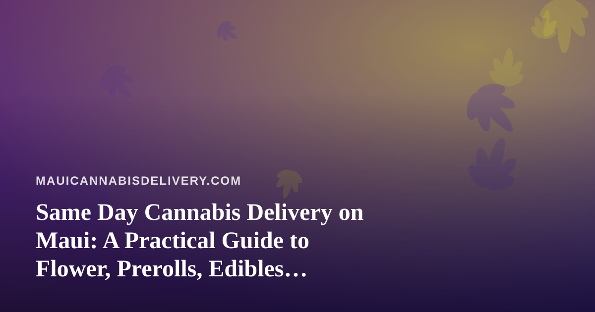 Same Day Cannabis Delivery on Maui: A Practical Guide to Flower, Prerolls, Edibles, Vapes, and Concentrates