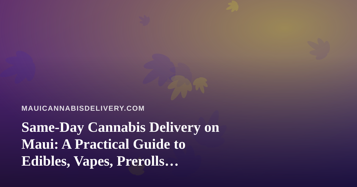 Same-Day Cannabis Delivery on Maui: A Practical Guide to Edibles, Vapes, Prerolls, Flower, and Concentrates