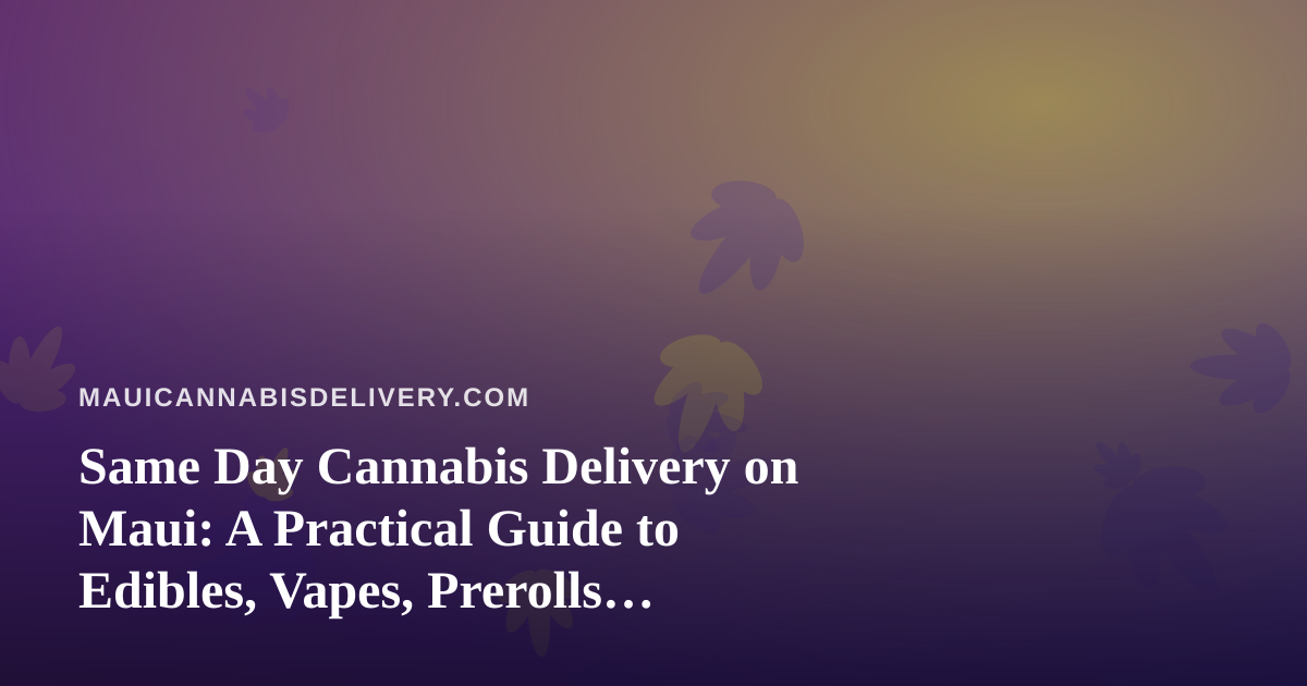 Same Day Cannabis Delivery on Maui: A Practical Guide to Edibles, Vapes, Prerolls, Flower, and Concentrates