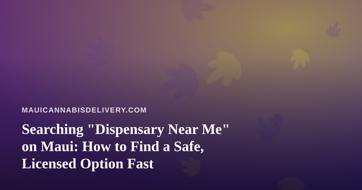 Searching “Dispensary Near Me” on Maui: How to Find a Safe, Licensed Option Fast
