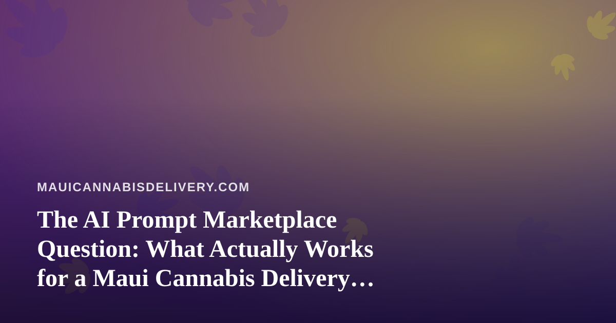 The AI Prompt Marketplace Question: What Actually Works for a Maui Cannabis Delivery Business