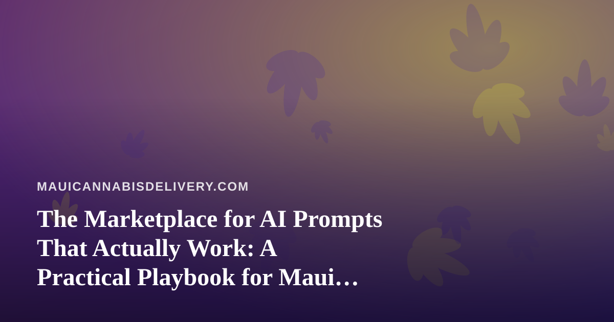 The Marketplace for AI Prompts That Actually Work: A Practical Playbook for Maui Cannabis Delivery Teams