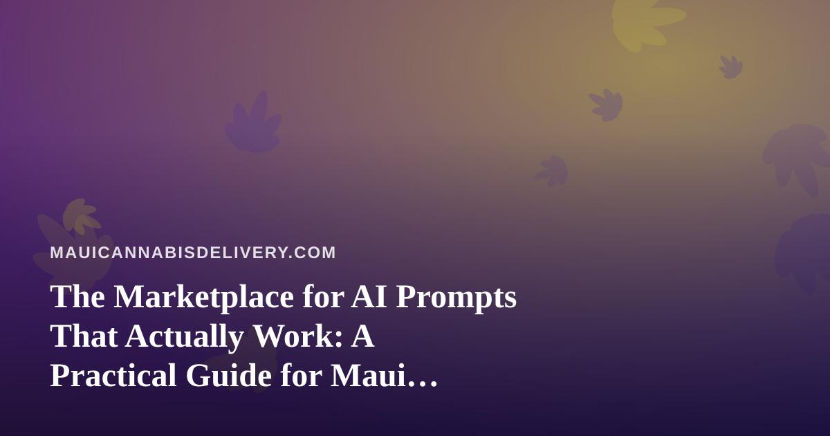 The Marketplace for AI Prompts That Actually Work: A Practical Guide for Maui Cannabis Delivery Teams