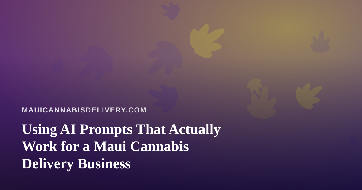 Using AI Prompts That Actually Work for a Maui Cannabis Delivery Business