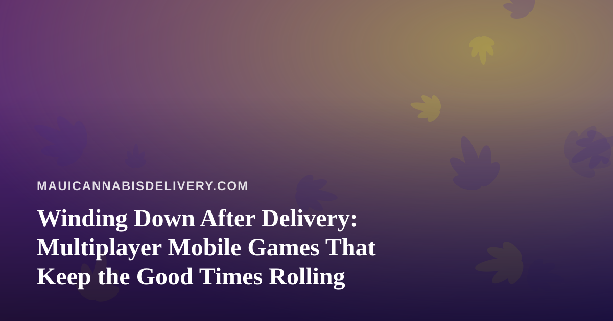 Winding Down After Delivery: Multiplayer Mobile Games That Keep the Good Times Rolling