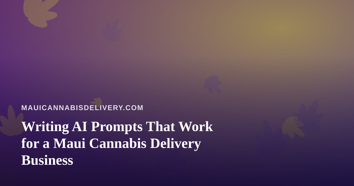 Writing AI Prompts That Work for a Maui Cannabis Delivery Business